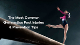 The Most Common Gymnastics Foot Injuries & Prevention Tips