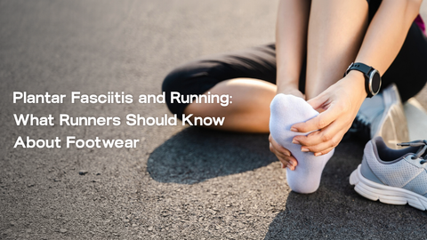 Plantar Fasciitis and Running: What Runners Should Know About Footwear