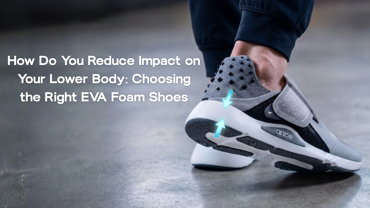 How Do You Reduce Impact on Your Lower Body: Choosing the Right EVA Foam Shoes