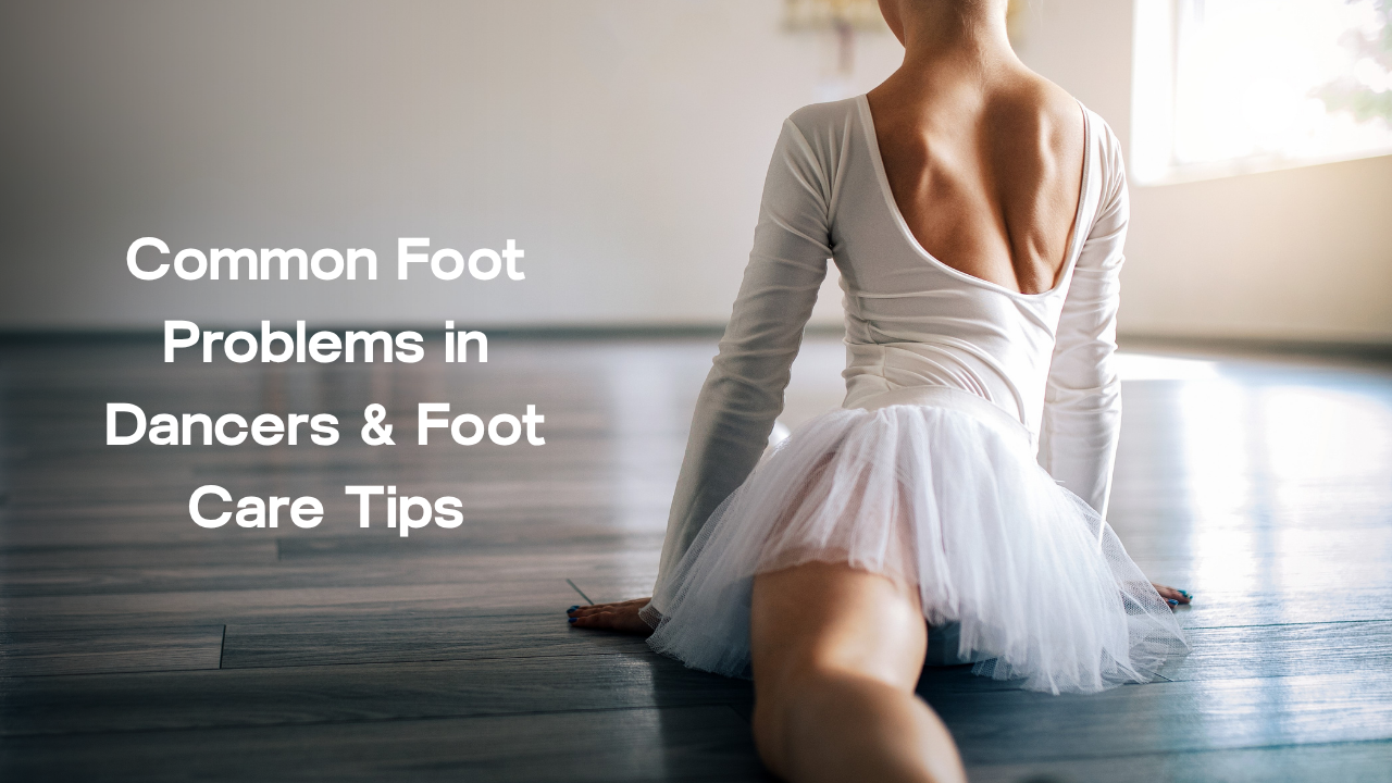 Common Foot Problems in Dancers & Foot Care Tips
